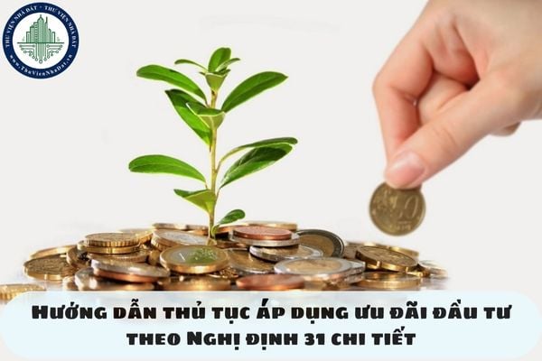 Hướng dẫn thủ tục áp dụng ưu đãi đầu tư theo Nghị định 31 chi tiết