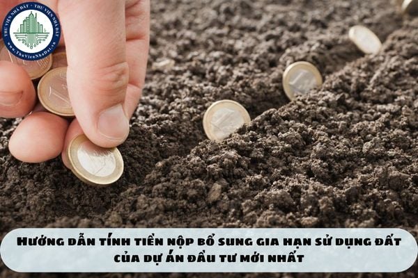 Hướng dẫn tính tiền nộp bổ sung gia hạn sử dụng đất của dự án đầu tư mới nhất