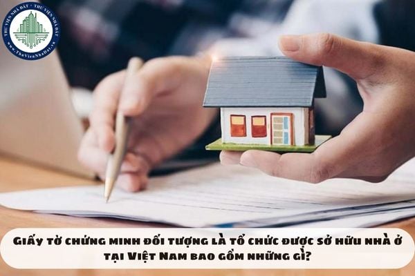Giấy tờ chứng minh đối tượng là tổ chức được sở hữu nhà ở tại Việt Nam bao gồm những gì?