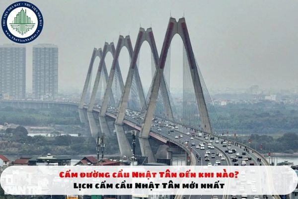 Cấm đường cầu Nhật Tân đến khi nào? Lịch cấm cầu Nhật Tân mới nhất