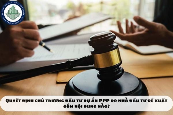 Quyết định chủ trương đầu tư dự án PPP do nhà đầu tư đề xuất gồm nội dung nào?