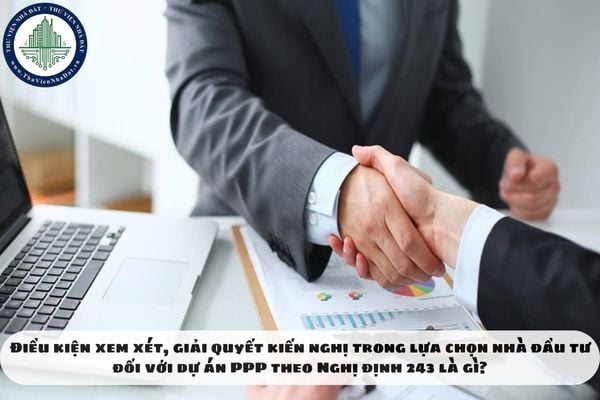 Điều kiện xem xét, giải quyết kiến nghị trong lựa chọn nhà đầu tư đối với dự án PPP theo Nghị định 243 là gì?