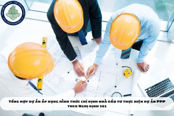 Tổng hợp dự án áp dụng hình thức chỉ định nhà đầu tư thực hiện dự án PPP theo Nghị định 243