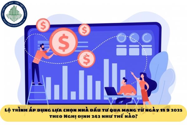 Lộ trình áp dụng lựa chọn nhà đầu tư qua mạng từ ngày 11 9 2025 theo Nghị định 243 như thế nào?