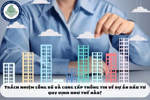 Trách nhiệm công bố và cung cấp thông tin về dự án đầu tư quy định như thế nào?