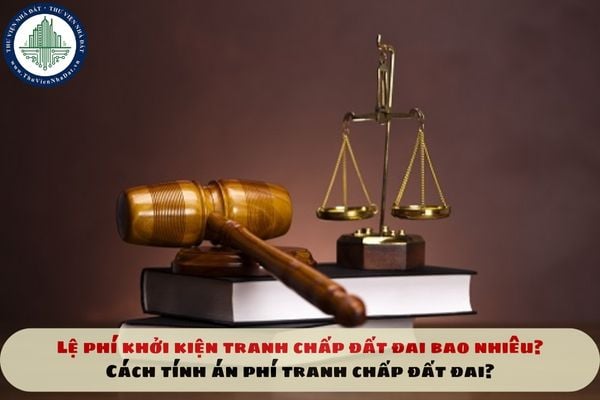 Lệ phí khởi kiện tranh chấp đất đai bao nhiêu? Cách tính án phí tranh chấp đất đai?