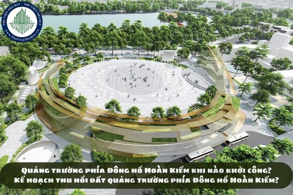 Quảng trường phía Đông hồ Hoàn Kiếm khi nào khởi công? Kế hoạch thu hồi đất quảng trường phía Đông hồ Hoàn Kiếm?