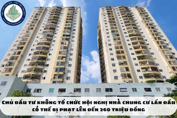 Chủ đầu tư không tổ chức hội nghị nhà chung cư lần đầu có thể bị phạt lên đến 260 triệu đồng