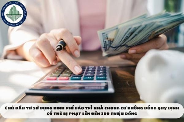 Chủ đầu tư sử dụng kinh phí bảo trì nhà chung cư không đúng quy định có thể bị phạt lên đến 300 triệu đồng