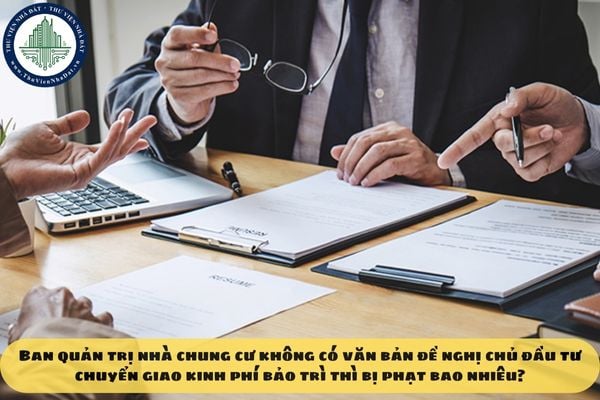 Ban quản trị nhà chung cư không có văn bản đề nghị chủ đầu tư chuyển giao kinh phí bảo trì thì bị phạt bao nhiêu?