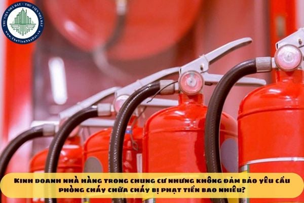 Kinh doanh nhà hàng trong chung cư nhưng không đảm bảo yêu cầu phòng cháy chữa cháy bị phạt tiền bao nhiêu?
