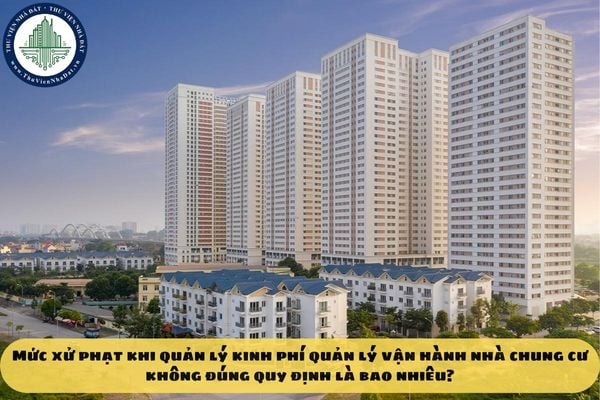 Mức xử phạt khi quản lý kinh phí quản lý vận hành nhà chung cư không đúng quy định là bao nhiêu?