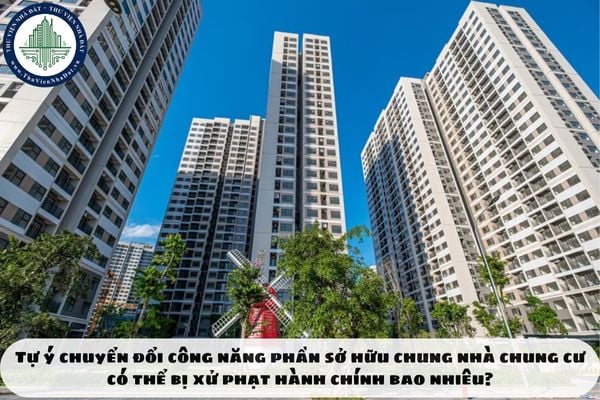 Tự ý chuyển đổi công năng phần sở hữu chung nhà chung cư có thể bị xử phạt hành chính bao nhiêu?