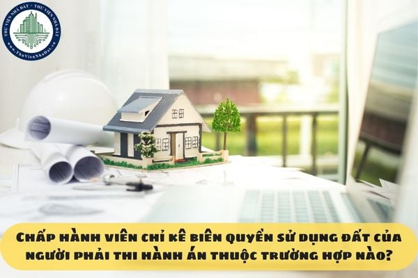 Chấp hành viên chỉ kê biên quyền sử dụng đất của người phải thi hành án thuộc trường hợp nào?