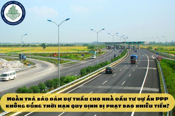 Hoàn trả bảo đảm dự thầu cho nhà đầu tư dự án PPP không đúng thời hạn quy định bị phạt bao nhiêu tiền?
