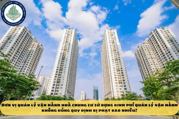 Đơn vị quản lý vận hành nhà chung cư sử dụng kinh phí quản lý vận hành không đúng quy định bị phạt bao nhiêu?