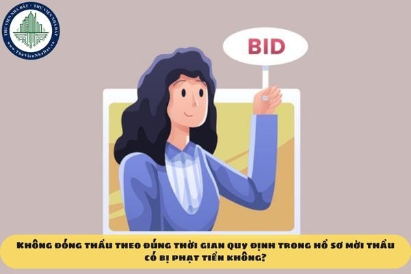 Không đóng thầu theo đúng thời gian quy định trong hồ sơ mời thầu có bị phạt tiền không?