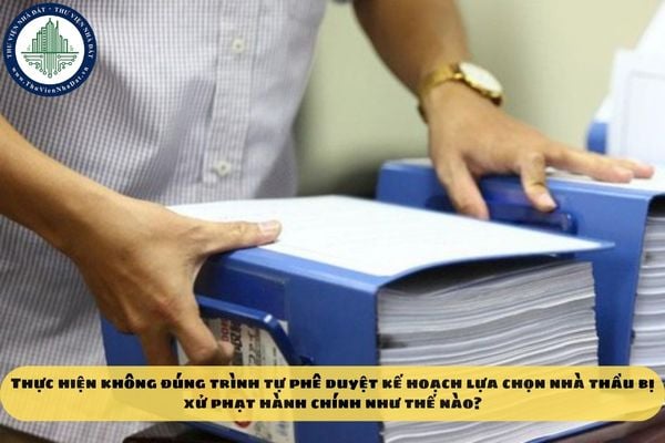 Thực hiện không đúng trình tự phê duyệt kế hoạch lựa chọn nhà thầu bị xử phạt hành chính như thế nào?