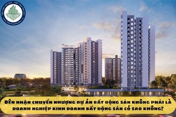 Bên nhận chuyển nhượng dự án bất động sản không phải là doanh nghiệp kinh doanh bất động sản có sao không?