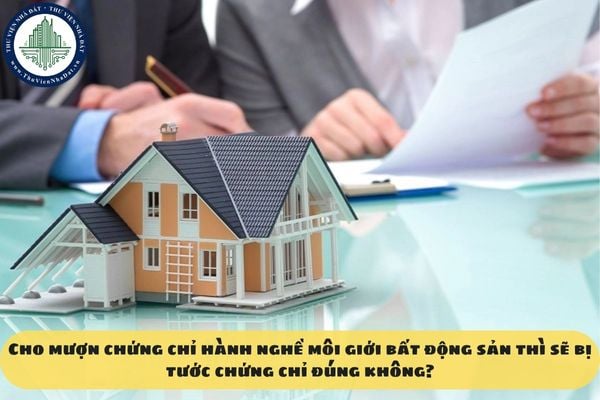 Cho mượn chứng chỉ hành nghề môi giới bất động sản thì sẽ bị tước chứng chỉ đúng không?