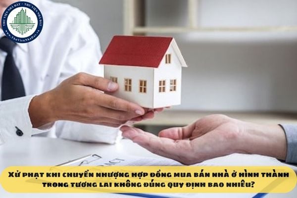 Xử phạt khi chuyển nhượng hợp đồng mua bán nhà ở hình thành trong tương lai không đúng quy định bao nhiêu?