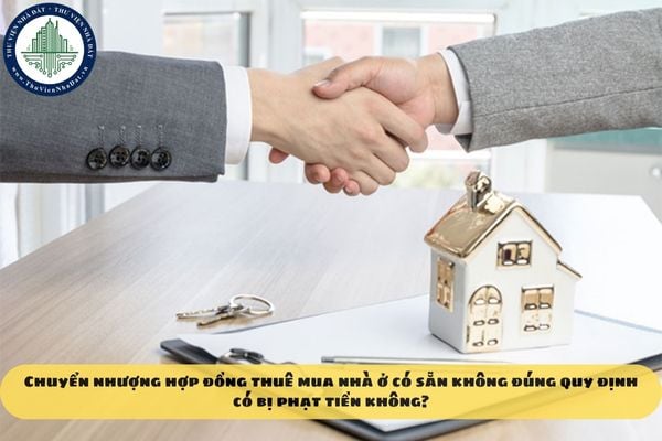 Chuyển nhượng hợp đồng thuê mua nhà ở có sẵn không đúng quy định có bị phạt tiền không?