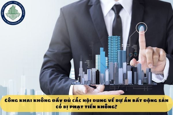 Công khai không đầy đủ các nội dung về dự án bất động sản có bị phạt tiền không?