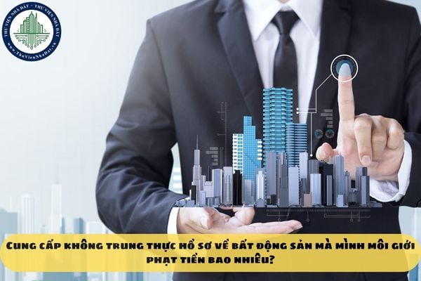 Cung cấp không trung thực hồ sơ về bất động sản mà mình môi giới phạt tiền bao nhiêu?