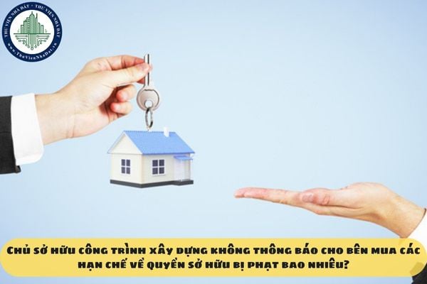 Chủ sở hữu công trình xây dựng không thông báo cho bên mua các hạn chế về quyền sở hữu bị phạt bao nhiêu?