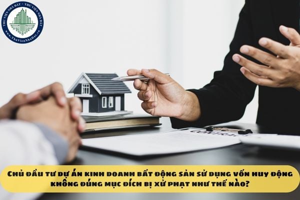 Chủ đầu tư dự án kinh doanh bất động sản sử dụng vốn huy động không đúng mục đích bị xử phạt như thế nào?