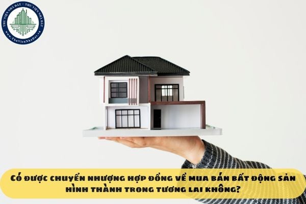 Có được chuyển nhượng hợp đồng về mua bán bất động sản hình thành trong tương lai không?