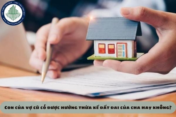 Con của vợ cũ có được hưởng thừa kế đất đai của cha hay không?