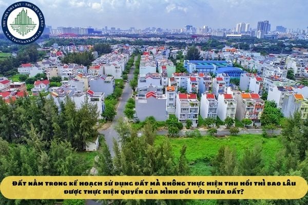 Đất nằm trong kế hoạch sử dụng đất mà không thực hiện thu hồi thì bao lâu được thực hiện quyền của mình đối với thửa đất?