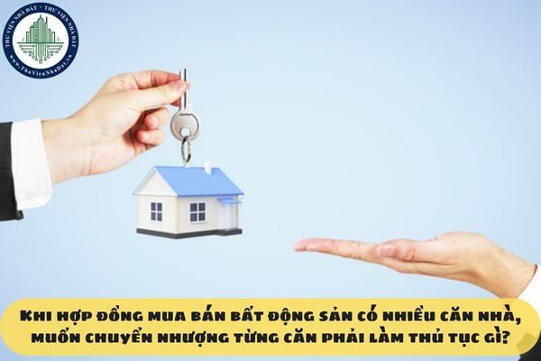 Khi hợp đồng mua bán bất động sản có nhiều căn nhà, muốn chuyển nhượng từng căn phải làm thủ tục gì?