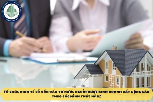 Tổ chức kinh tế có vốn đầu tư nước ngoài được kinh doanh bất động sản theo các hình thức nào?