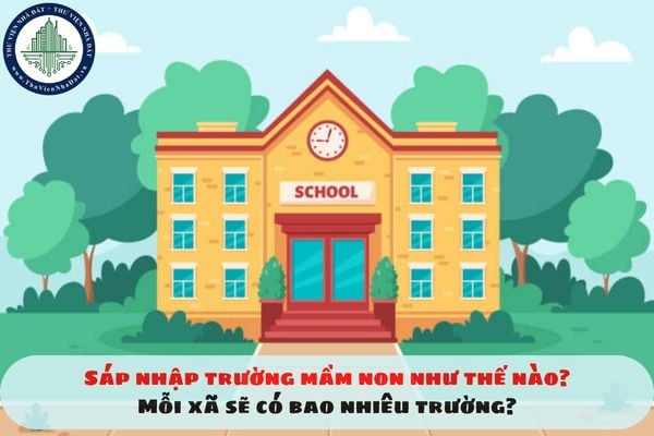 Sáp nhập trường mầm non như thế nào? Mỗi xã sẽ có bao nhiêu trường?