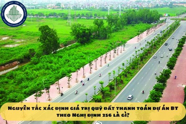 Nguyên tắc xác định giá trị quỹ đất thanh toán dự án BT theo Nghị định 256 là gì?