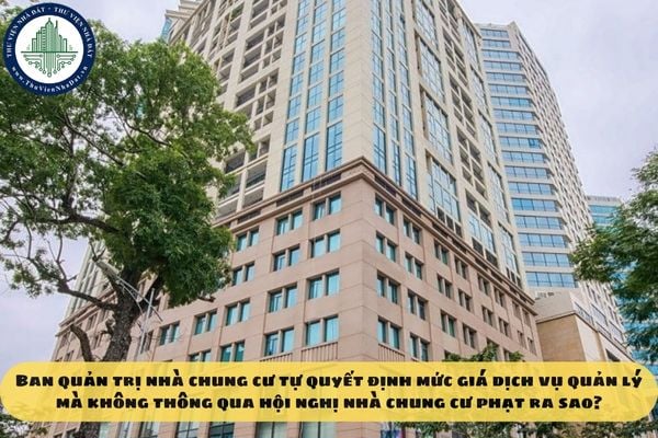 Ban quản trị nhà chung cư tự quyết định mức giá dịch vụ quản lý mà không thông qua hội nghị nhà chung cư phạt ra sao?