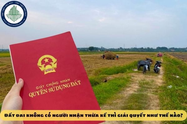 Đất đai không có người nhận thừa kế thì giải quyết như thế nào?