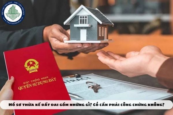 Hồ sơ thừa kế đất đai gồm những gì? Có cần phải công chứng không?