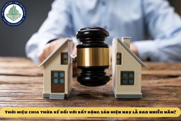 Thời hiệu chia thừa kế đối với bất động sản hiện nay là bao nhiêu năm?