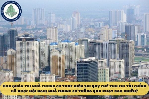 Ban quản trị nhà chung cư thực hiện sai quy chế thu chi tài chính đã được hội nghị nhà chung cư thông qua phạt bao nhiêu?