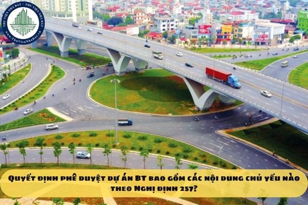 Quyết định phê duyệt dự án BT bao gồm các nội dung chủ yếu nào theo Nghị định 257?