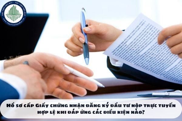 Hồ sơ cấp Giấy chứng nhận đăng ký đầu tư nộp trực tuyến hợp lệ khi đáp ứng các điều kiện nào?