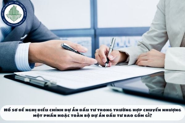 Hồ sơ đề nghị điều chỉnh dự án đầu tư trong trường hợp chuyển nhượng một phần hoặc toàn bộ dự án đầu tư bao gồm gì?