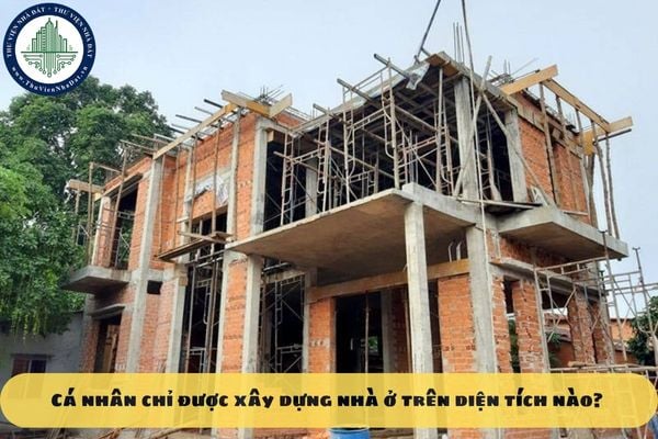 Cá nhân chỉ được xây dựng nhà ở trên diện tích nào? 04 Yêu cầu về phát triển nhà ở của cá nhân là gì?