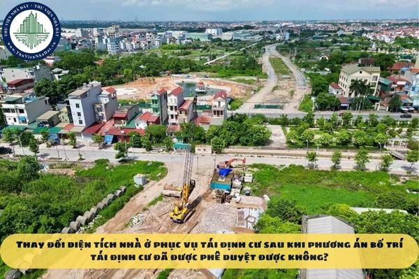 Thay đổi diện tích nhà ở phục vụ tái định cư sau khi phương án bố trí tái định cư đã được phê duyệt được không?