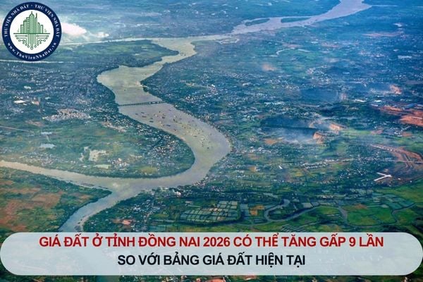 Giá đất ở tỉnh Đồng Nai 2026 có thể tăng gấp 9 lần so với bảng giá đất hiện tại