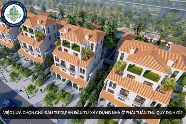 Việc lựa chọn chủ đầu tư dự án đầu tư xây dựng nhà ở phải tuân thủ quy định gì?