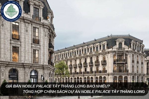 Giá bán Noble Palace Tây Thăng Long bao nhiêu? Tổng hợp chính sách dự án Noble Palace Tây Thăng Long